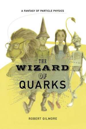 The Wizard of Quarks: A Fantasy of Particle Physics de Robert Gilmore