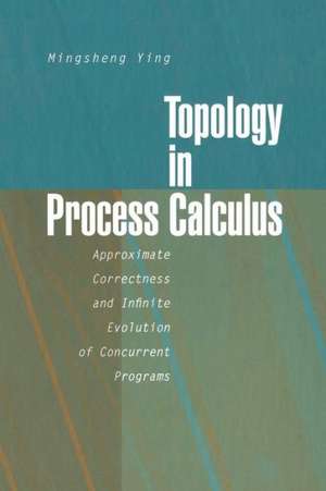 Topology in Process Calculus: Approximate Correctness and Infinite Evolution of Concurrent Programs de Mingsheng Ying