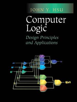 Computer Logic: Design Principles and Applications de John Y. Hsu