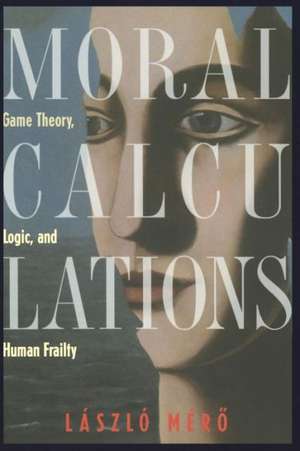 Moral Calculations: Game Theory, Logic, and Human Frailty de A.C. Gösi-Greguss