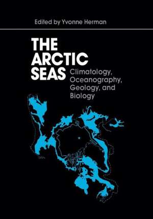 The Arctic Seas: Climatology, Oceanography, Geology, and Biology de Yvonne Herman