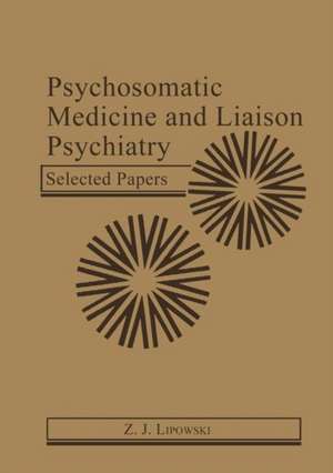 Psychosomatic Medicine and Liaison Psychiatry: Selected Papers de Z.J. Lipowski