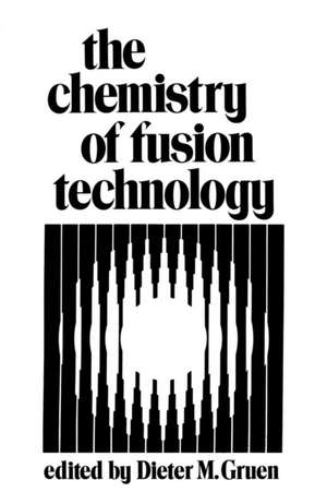 The Chemistry of Fusion Technology: Proceedings of a Symposium on the Role of Chemistry in the Development of Controlled Fusion, an American Chemical Society Symposium, held in Boston, Massachusetts, April 1972 de D. Gruen