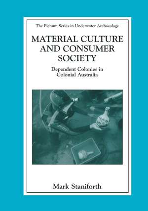 Material Culture and Consumer Society: Dependent Colonies in Colonial Australia de Mark Staniforth