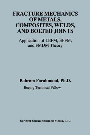 Fracture Mechanics of Metals, Composites, Welds, and Bolted Joints: Application of LEFM, EPFM, and FMDM Theory de Bahram Farahmand