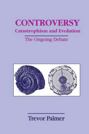 Controversy Catastrophism and Evolution: The Ongoing Debate de Trevor Palmer