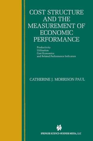 Cost Structure and the Measurement of Economic Performance: Productivity, Utilization, Cost Economics, and Related Performance Indicators de Catherine J. Morrison Paul