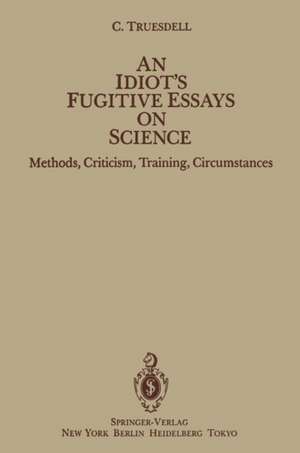 An Idiot’s Fugitive Essays on Science: Methods, Criticism, Training, Circumstances de C. Truesdell