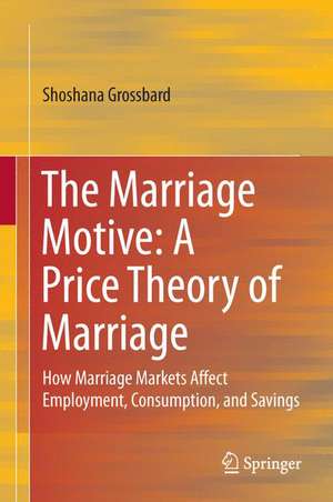 The Marriage Motive: A Price Theory of Marriage: How Marriage Markets Affect Employment, Consumption, and Savings de Shoshana Grossbard