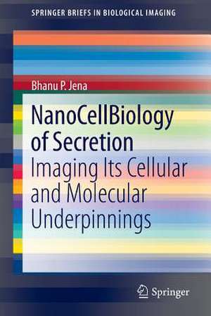 NanoCellBiology of Secretion: Imaging Its Cellular and Molecular Underpinnings de Bhanu P. Jena