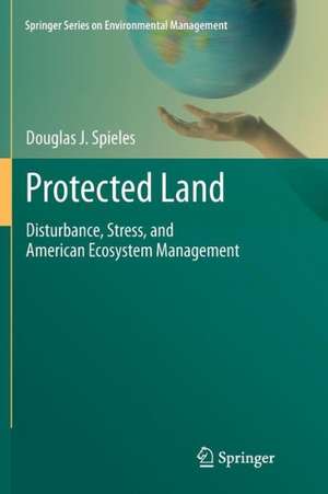 Protected Land: Disturbance, Stress, and American Ecosystem Management de Douglas J. Spieles