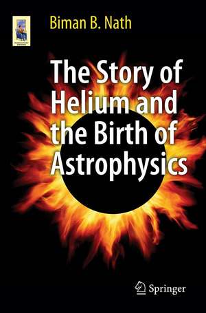 The Story of Helium and the Birth of Astrophysics de Biman B. Nath