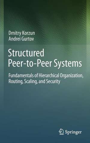 Structured Peer-to-Peer Systems: Fundamentals of Hierarchical Organization, Routing, Scaling, and Security de Dmitry Korzun