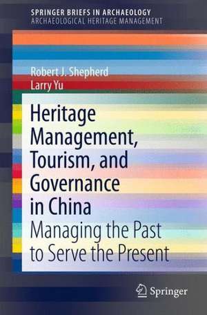 Heritage Management, Tourism, and Governance in China: Managing the Past to Serve the Present de Robert J. Shepherd