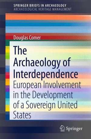 The Archaeology of Interdependence: European Involvement in the Development of a Sovereign United States de Douglas C Comer