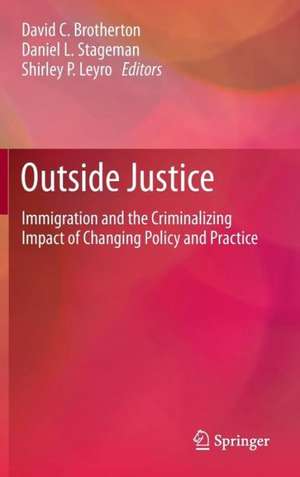 Outside Justice: Immigration and the Criminalizing Impact of Changing Policy and Practice de David C Brotherton