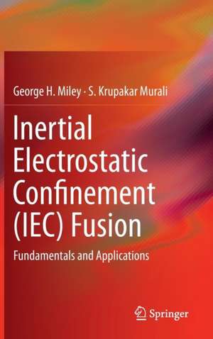 Inertial Electrostatic Confinement (IEC) Fusion: Fundamentals and Applications de George H. Miley