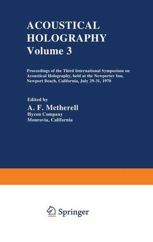 Acoustical Holography: Volume 3 Proceedings of the Third International Symposium on Acoustical Holography, held at the Newporter Inn, Newport Beach, California, July 29–31, 1970 de A. Metherell