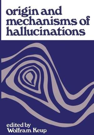 Origin and Mechanisms of Hallucinations: Proceedings of the 14th Annual Meeting of the Eastern Psychiatric Research Association held in New York City, November 14–15, 1969 de Wolfram Keup