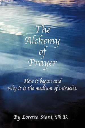 The Alchemy of Prayer de Loretta M. Siani Phd