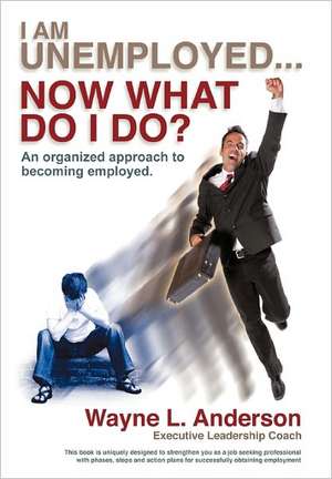 I Am Unemployed ... Now What Do I Do? de Wayne L. Anderson