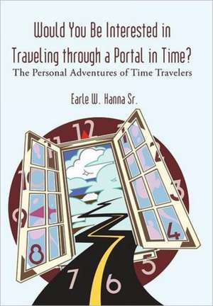 Would You Be Interested in Traveling Through a Portal in Time? de Earle W. Hanna Sr