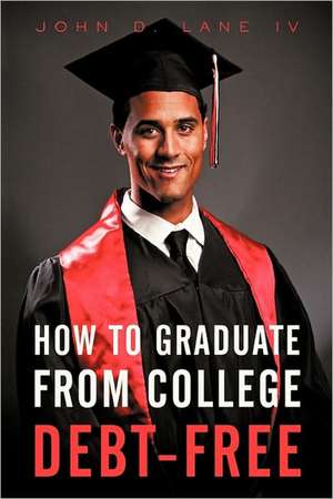 How to Graduate from College Debt-Free de John D. IV Lane