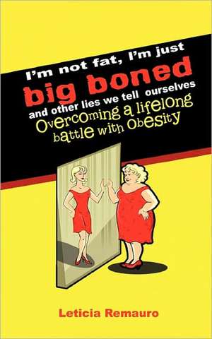 I'm Not Fat, I'm Just Big Boned and Other Lies We Tell Ourselves de Leticia Remauro