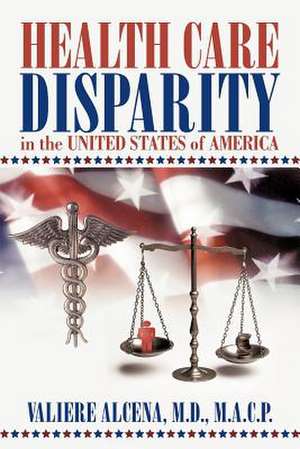 Health Care Disparity in the United States of America de Valiere Alcena M. D. M. a. C. P.