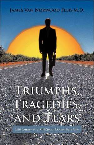 Triumphs, Tragedies, and Tears de James Van Norwood Ellis M. D.