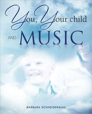 You, Your Child and Music de Barbara Schneiderman