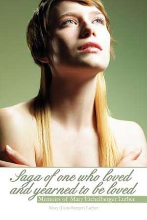 Saga of One Who Loved and Yearned to Be Loved de Mary (Eichelberger) Luther