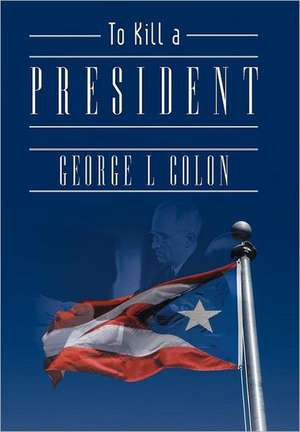 To Kill a President de George L. Colon