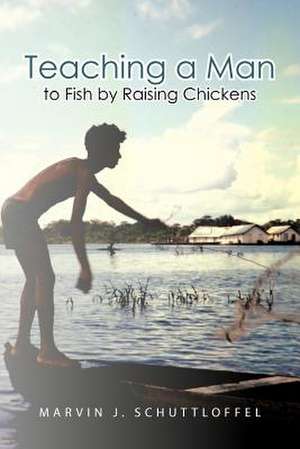 Teaching a Man to Fish by Raising Chickens de Marvin J. Schuttloffel