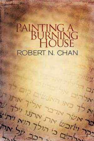 Painting a Burning House de Robert N. Chan