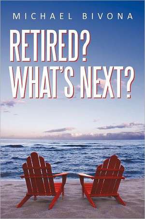 Retired? What's Next? de Michael Bivona