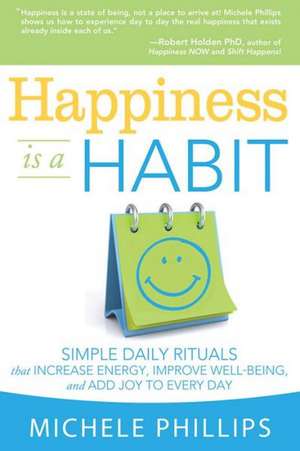 Happiness Is a Habit: Simple Daily Rituals That Increase Energy, Improve Energy, Improve Well-Being, and Add Joy to Every Day de Michele Phillips