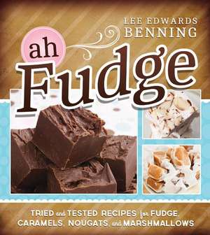 Ah Fudge: Tried and Tested Recipes for Fudge, Caramels, Nougats, and Marshmallows de Lee Edwards Benning