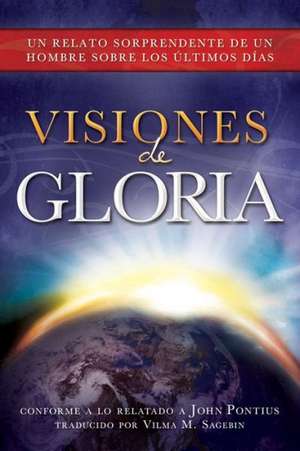 Visiones de Gloria: Un Relato Sorprendente de un Hombre Sobre los Ultimos Dias de John Pontius