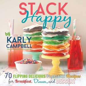 Stack Happy: 70 Flipping Delicious Flapjack Recipes for Breakfast, Dinner, and Dessert de Karly Campbell