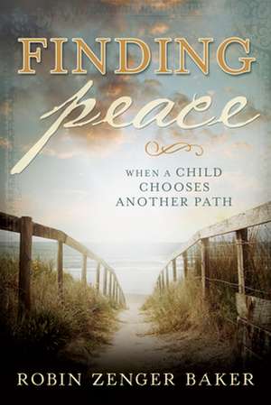 Finding Peace: When a Child Chooses Another Path de Robin Zenger Baker