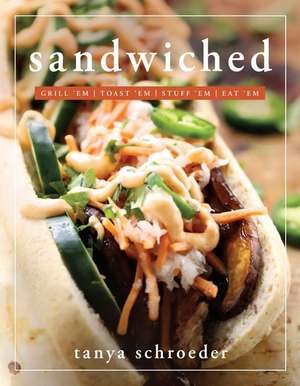 Sandwiched: Grill 'Em, Toast 'Em, Eat 'em de Tanya Schroeder