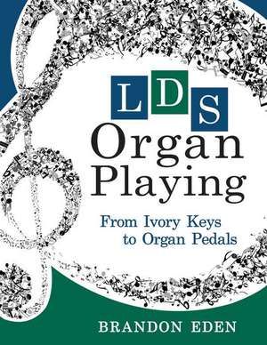 Lds Organ Playing: From Ivory Keys to Organ Pedals de Brandon Eden