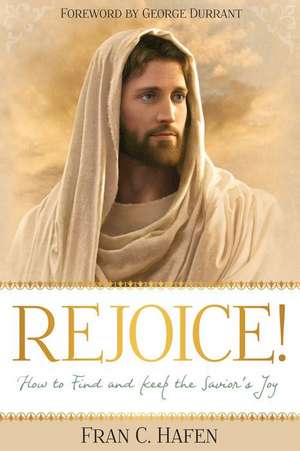 Rejoice!: How to Find and Keep the Savior's Joy de Fran Hafen