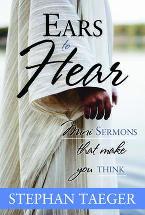 Ears to Hear: Mini Sermons That Make You Think de Stephan Taeger