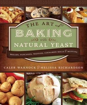 Art of Baking with Natural Yeast: Breads, Pancakes, Waffles, Cinnamon Rolls and Muffins de Caleb Warnock