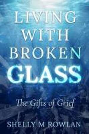 Living with Broken Glass de Shelly Rowlan