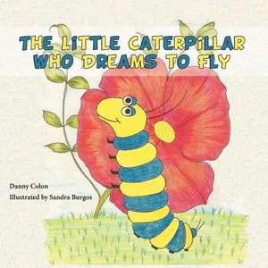 The Little Caterpillar Who Dreams to Fly de Danny Colon