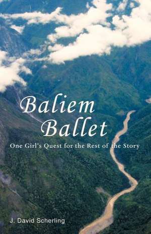 Baliem Ballet: One Girl's Quest for the Rest of the Story de J. David Scherling