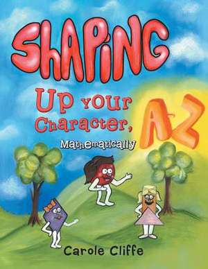 Shaping Up Your Character, A to Z-Mathematically de Carole Cliffe